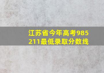 江苏省今年高考985 211最低录取分数线